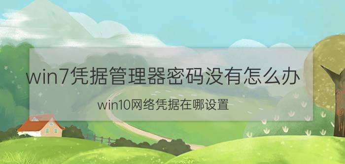 win7凭据管理器密码没有怎么办 win10网络凭据在哪设置？